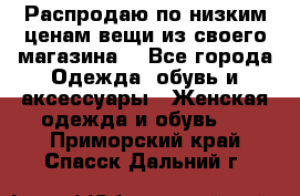 Распродаю по низким ценам вещи из своего магазина  - Все города Одежда, обувь и аксессуары » Женская одежда и обувь   . Приморский край,Спасск-Дальний г.